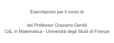 
Esercitazioni per il corso di
Istituzioni di Geometria Superiore I
del Professor Graziano Gentili
CdL in Matematica - Università degli Studi di Firenze